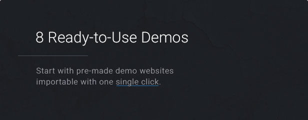 8 Ready-to-Use Demos: Start with pre-made demo websites importable with one single click.