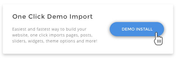 One click demo import with perfect importer. Easiest and fastest way to build your website, one click imports pages, posts, sliders, widgets, theme options and more!