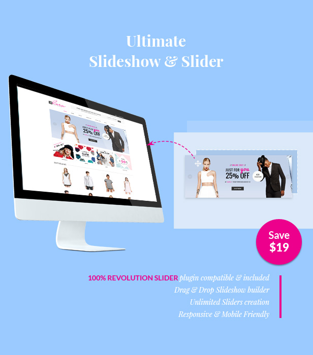 Revolution Slider plugin included for free. 100% Revolution Slider plugin compatible & included. Drag & Drop Slideshow builder. Unlimited Sliders creation. Responsive & Mobile Friendly