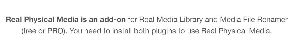 Real Physical Media is an add-on for Real Media Library and Media File Renamer (free or PRO). You need to install both plugins to use Real Physical Media.
