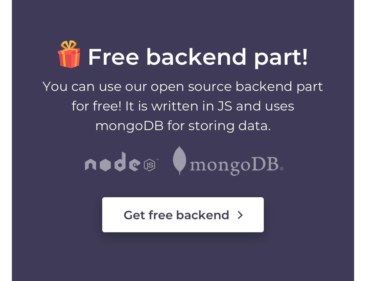 Free backend part! You can use our open source backend part for free! It is written in JS and uses mongoDB for storing data.