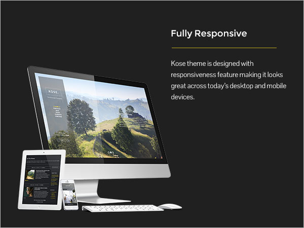 Fully Responsive - Kose theme is designed with responsiveness feature making it looks great across today?s desktop and mobile devices.