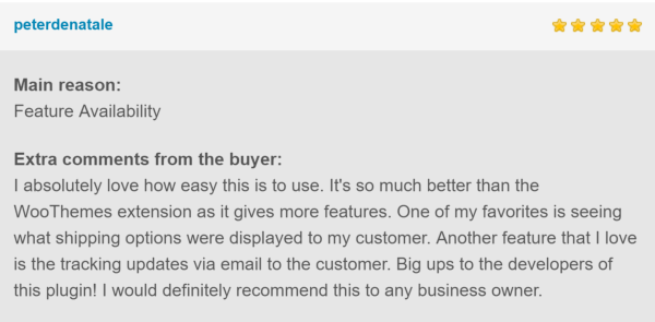 5* Reviews: Feature Availability. I absolutely love how easy this is to use. It's so much better than the WooThemes extension as it gives more features. One of my favorites is seeing what shipping options were displayed to my customer. Another feature that I love is the tracking updates via email to the customer. Big ups to the developers of this plugin! I would definitely recommend this to any business owner.