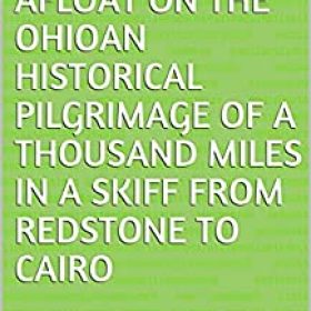 Afloat on the OhioAn Historical Pilgrimage of a Thousand Miles in a Skiff from Redstone to Cairo