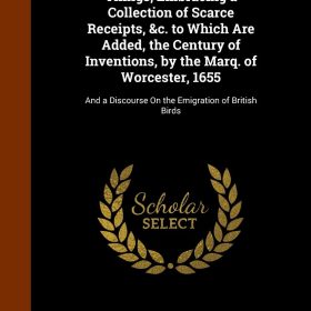 A Thousand Notable Things, Embracing a Collection of Scarce Receipts, &c. to Which Are Added, the Century of Inventions, by the Marq. of Worcester, ... Discourse On the Emigration of British Birds