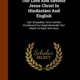 The New Testament of Our Lord and Saviour Jesus Christ in Hindustani and English: Injil I Muqaddas YA'ne Hamare Khudawand Aur Najat-Denewale Yisu' Masih Ka Naya 'Ahd-Nama