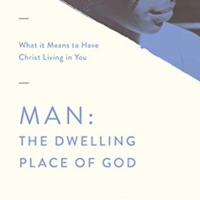 Man: The Dwelling Place of God: What it Means to Have Christ Living in You